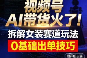 视频号AI带货火了!拆解女装赛道玩法,0基础也能稳定出单,附详细步骤