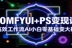 COMFYUI+PS变现课：高效工作流AI小白零基础变大神