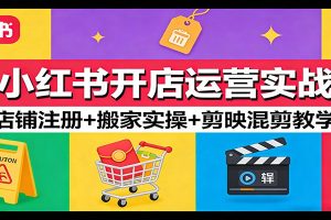 小红书开店运营实战：店铺注册+搬家实操+剪映混剪教学