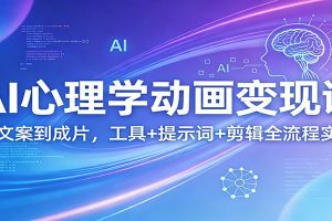 AI心理学动画变现课：从文案到成片，工具+提示词+剪辑全流程实操