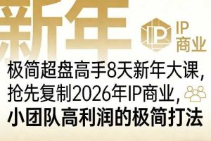 极简超盘高手8天新年大课（26年3月4-13日），抢先复制2026年IP商业，小团队高利润的极简打法