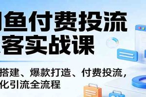 闲鱼付费投流获客实战课：账号搭建、爆款打造、付费投流， 自动化引流全流程