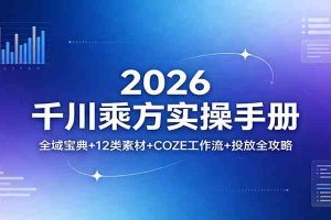 2026千川乘方实操手册：全域宝典+12类素材+COZE工作流+投放全攻略