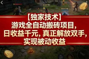 【独家技术】游戏全自动搬砖项目,日收益千元,真正解放双手,实现被动收益【揭秘】