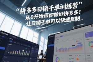 拼多多日销千单训练营,从0开始带你做好拼多多,让日销千单可以快速复制(更新26年3月)