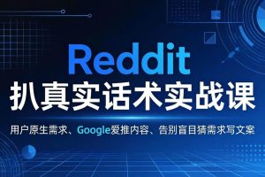 (17810期)Reddit 扒真实话术实战课:用用户原生需求做 Google 爱推内容,告别盲目猜需求写文案