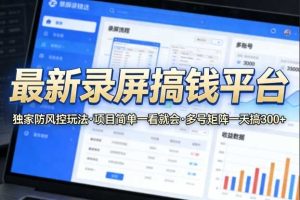最新录屏搞钱平台,独家的防风控玩法,项目简单,一看就会,多号矩阵一天搞300+【揭秘】