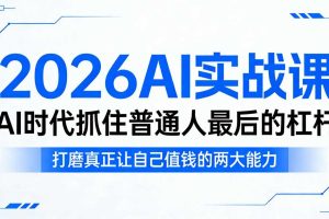 2026AI实战课，AI时代抓住普通人最后的杠杆，打磨真正让自己值钱的两大能力