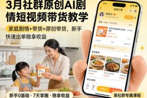 3月某社群原创AI剧情短视频带货教学，家庭剧情+带货=原创带货，新手也能快速出单稳拿收益