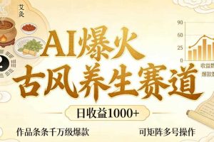 AI爆火古风养生赛道，日收益1k+单条作品点赞破万+，可矩阵多号操作【揭秘】