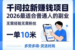 一单10米，不少人都在找的千问拉新賺钱项目，无需经验无需粉丝，2026最适合普通人副业