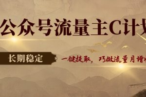 公众号流量主C计划，一键提取，巧做流量月增收3000+