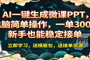 AI 一键生成微课PPT，电脑简单操作，一单 300+，新手也能稳定接单