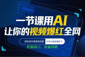 一节课用AI让你的视频爆红全网,超低成本测赛道流量,打开AI变现思维,把握风口,穿越周期