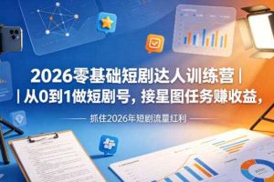 2026零基础短剧达人训练营｜从0到1做短剧号，接星图任务賺收益，抓住2026年短剧流量红利