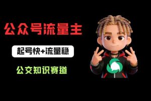 公众号流量主之公交知识赛道，起号快+流量稳，从0-1全流程讲解！