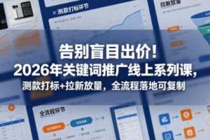 告别盲目出价!2026年关键词推广线上系列课,测款打标+拉新放量,全流程落地可复制