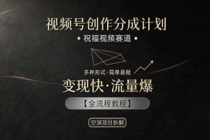 视频号创作分成计划，祝福视频赛道，多种制作形式，简单易做，变现快流量爆【全流程教程】