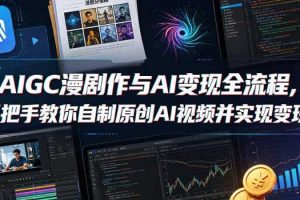 AIGC漫剧创作与AI变现全流程，手把手教你自制原创AI视频并实现变现（更新0516）