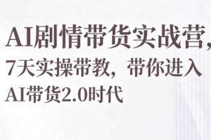 AI剧情带货实战营，7天实操带教，带你进入AI带货2.0时代