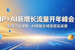 IP+AI新增长流量开年峰会：私域流量破局・AI赋能全域变现实战课