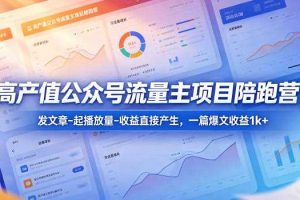 高产值公众号流量主项目陪跑营，发文章-起播放量-收益直接产生，一篇爆文收益1k+