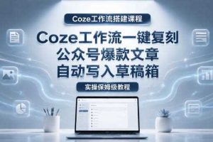 【Coze工作流搭建实操教程】coze工作流一键复刻公众号爆款文章，自动写入草稿箱！全流程保姆级教学