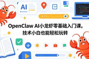 OpenClaw AI小龙虾零基础入门课，技术小白也能轻松玩转（更新0522）