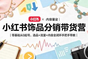 小红书饰品分销带货营｜零基础从0起号，选品+流量+内容全闭环手把手带教（更新0527）