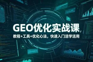 GEO优化实战课，教程+工具+优化心法，快速入门活学活用