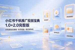 (19088期)小红书千帆推广投放宝典1.0+2.0完整版,分场景投流策略,帮助商家科学投放稳定提转化