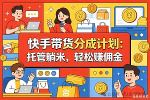 7月新项目——快手带货分成计划:托管躺米,轻松赚佣金,社裙兔费橡木