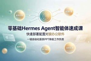 (19156期)零基础Hermes Agent智能体速成课,快速部署配置对接办公软件;一键自动化报表PPT降低工作负担