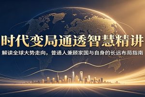 时代变局通透智慧精讲:解读全球大势走向,普通人兼顾家国与自身的长远布局指南