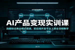 AI产品变现实训课:选题验证商业模式搭建,前后端开发平台上架全流程教学