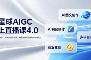 某星球AIGC线上直播课4.0|AI图文视频创作、多平台内容运营、商业变现全链路进阶副业教程