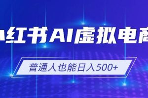 (19230期)小红书AI虚拟电商2.0,AI软件+SEO技术,单店日入500+,可多店铺矩阵放大