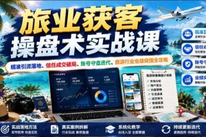 旅业获客操盘术实战课|精准引流落地、信任成交破局、账号守盘迭代、旅游行业业绩突围全攻略