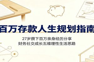 百万存款人生规划指南:27岁攒下百万亲身经历分享,财务社交成长五维理性生活思路