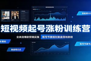 短视频起号涨粉训练营：全类目爆款剪辑实操，账号节奏规划复盘落地教程