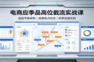 电商应季品高位截流实战课：选品节奏研判，流量抢占玩法，旺季流量收割