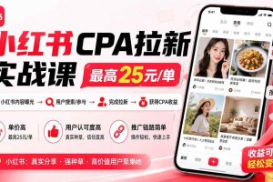 （20101期）小红书CPA拉新实战课-更新0827：最高25元/单，小红书内容曝光—用户搜索/参与—完成拉新—获得CPA收益