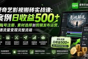 (20086期)爱奇艺影视搬砖实战课:案例日收益500+,从账号注册、素材选择到剪辑发布运营,跑通流量变现完整流程