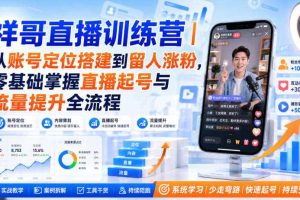 祥哥直播训练营|从账号定位搭建到留人涨粉,零基础掌握直播起号与流量提升全流程