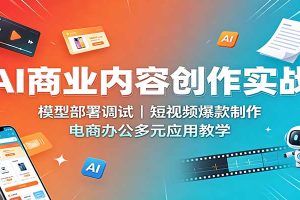 AI商业内容创作实战:模型部署调试,短视频爆款制作,电商办公多元应用教学