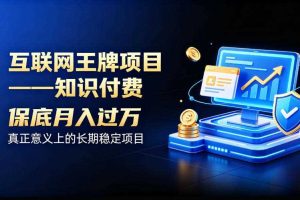 互联网王牌项目——知识付费,保底月入过1W,真正意义上的长期稳定项目【揭秘】
