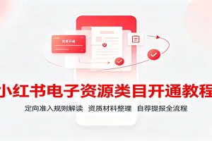 小红书电子资源类目开通教程:定向准入规则解读,资质材料整理,自荐提报全流程