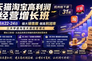 (20148期)天猫淘宝高利润经营增长班杭州线下课31期8月22-24日,做大销售额做高利润率,三天学透淘宝天猫经营增长