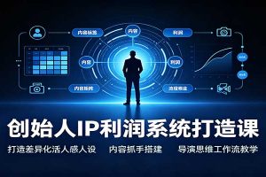 创始人IP利润系统打造课:打造差异化活人感人设,内容抓手搭建,导演思维工作流教学