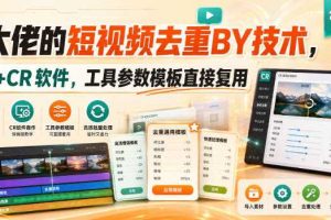 某大佬的短视频去重搬运技术,手法+CR软件,工具参数模板直接复用